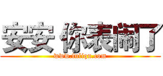 安安 你表闹了 (www.fuliqu.com)