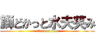 鰤どかっと水夫笑み (attack on titan)