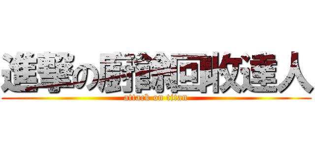 進撃の廚餘回收達人 (attack on titan)
