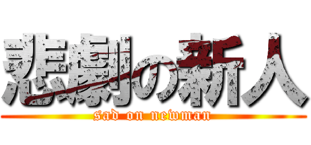 悲劇の新人 (sad on newman)