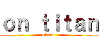ｏｎ ｔｉｔａｎ (attack )