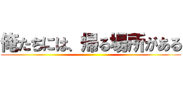 俺たちには、帰る場所がある ()