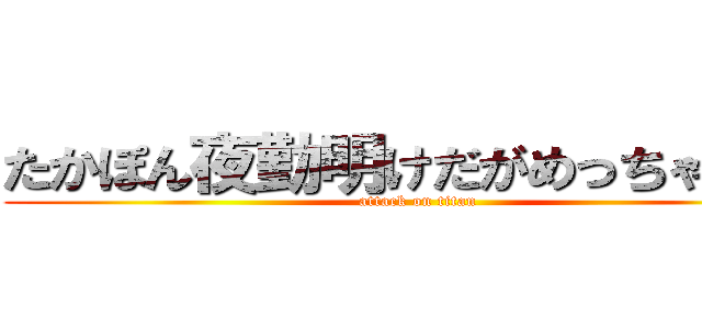 たかぽん夜勤明けだがめっちゃ元気 (attack on titan)