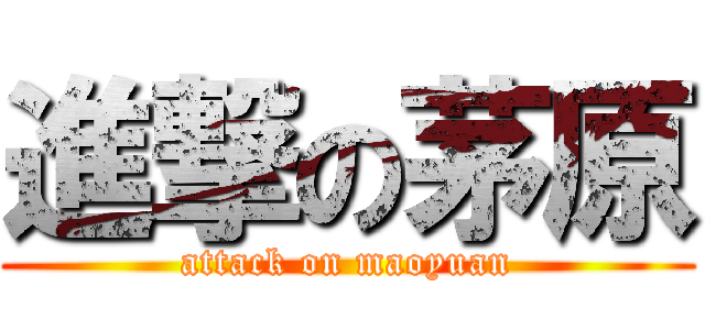 進撃の茅原 (attack on maoyuan)