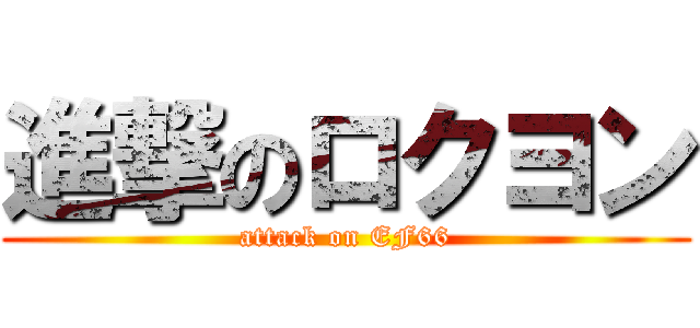 進撃のロクヨン (attack on EF66)