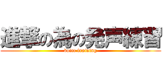 進撃の為の発声練習 (voice training)