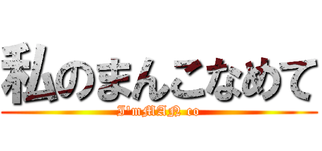 私のまんこなめて (I'mMAN co)