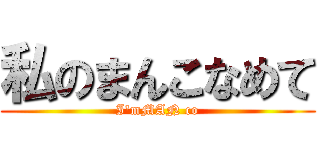 私のまんこなめて (I'mMAN co)