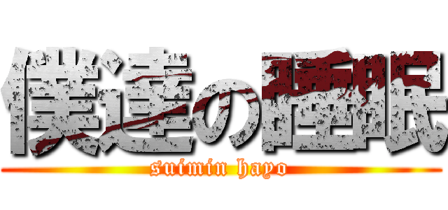 僕達の睡眠 (suimin hayo)