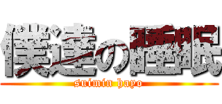 僕達の睡眠 (suimin hayo)