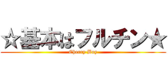 ☆基本はフルチン★ (Cherry Boy)