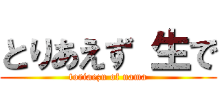 とりあえず 生で (toriaezu of nama)