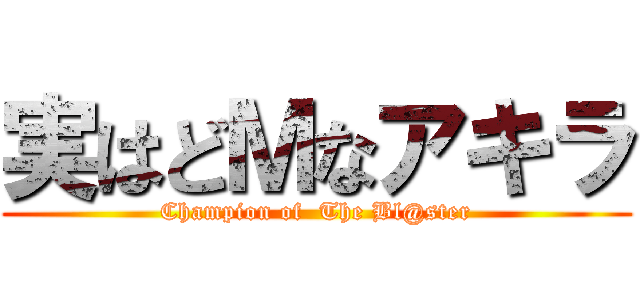 実はどＭなアキラ (Champion of  The Bl@ster)