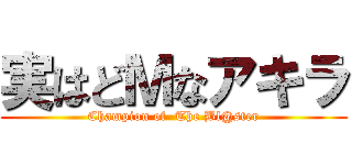 実はどＭなアキラ (Champion of  The Bl@ster)