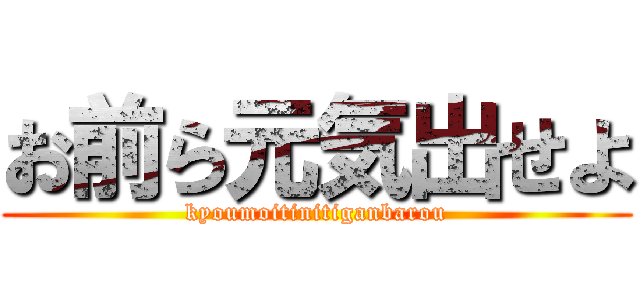 お前ら元気出せよ (kyoumoitinitiganbarou)