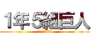 １年５組巨人 (若木祭勝ったるw)