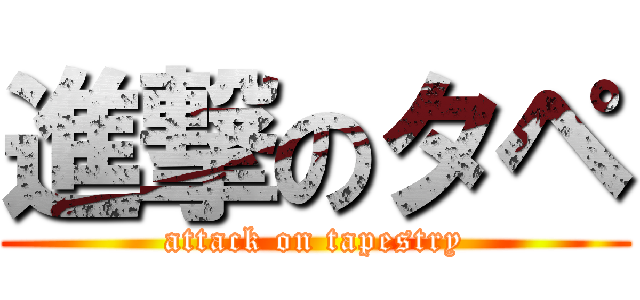 進撃のタペ (attack on tapestry)
