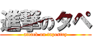 進撃のタペ (attack on tapestry)