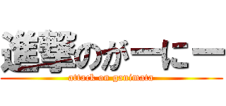 進撃のがーにー (attack on ganimata)