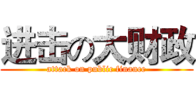 进击の大财政 (attack on public finance)