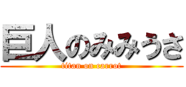 巨人のみみうさ (titan on carrot)