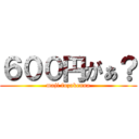 ６００円がぁ？ (maji fuzakenna)