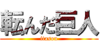 転んだ巨人 (itasou)