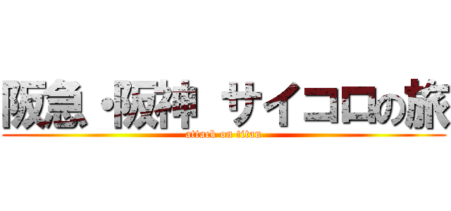 阪急・阪神 サイコロの旅 (attack on titan)