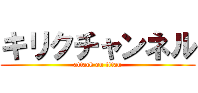 キリクチャンネル (attack on titan)
