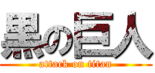 黒の巨人 (attack on titan)