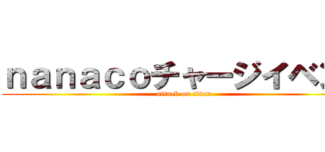 ｎａｎａｃｏチャージイベント (attack on titan)