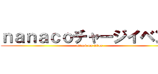 ｎａｎａｃｏチャージイベント (attack on titan)