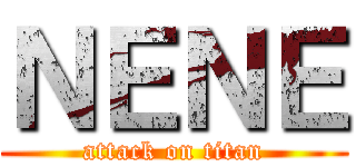 ＮＥＮＥ (attack on titan)