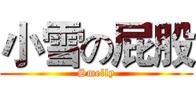 小雪の屁股 (Smelly)