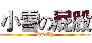 小雪の屁股 (Smelly)