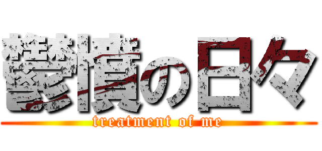 鬱憤の日々 (treatment of me)