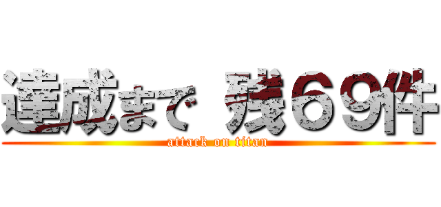 達成まで 残６９件 (attack on titan)