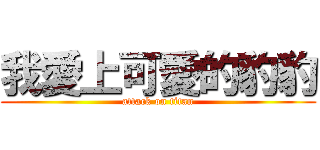 我愛上可愛的豹豹 (attack on titan)