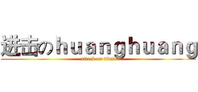 进击のｈｕａｎｇｈｕａｎｇ (attack on titan)