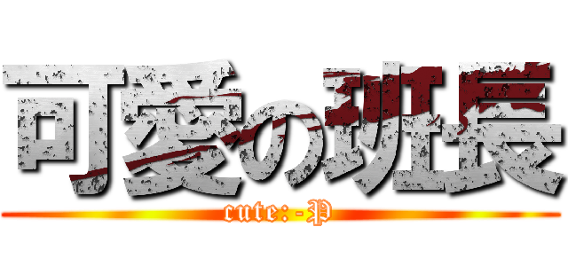 可愛の班長 (cute:-P)