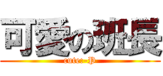 可愛の班長 (cute:-P)