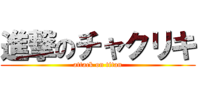 進撃のチャクリキ (attack on titan)