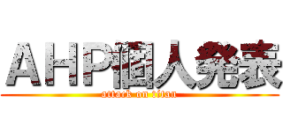 ＡＨＰ個人発表 (attack on titan)