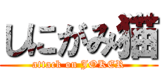 しにがみ猫 (attack on JOKER)