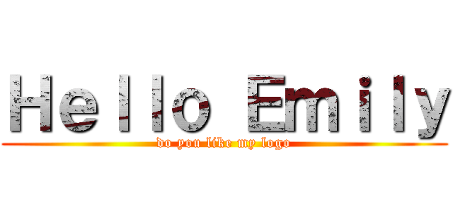 Ｈｅｌｌｏ Ｅｍｉｌｙ (do you like my logo)