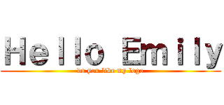 Ｈｅｌｌｏ Ｅｍｉｌｙ (do you like my logo)