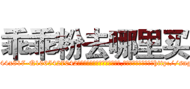 乖乖粉去哪里买 (乖乖粉去哪里买【电-151x68344x817-Q1065427042元吉药业】我们做的是长期生意,靠的是老客户长期支持http://sngk.net/SK0LDA

参考消息网我们做的是长期生意,靠的是老客户长期支持也许我们早该意识到，就连鲍勃·霍斯金斯（金球奖戏剧类电影男主角 
)