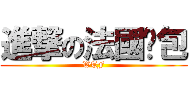 進撃の法國麵包 (WTF)