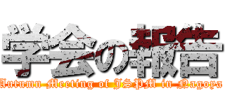 学会の報告 (Autumn Meeting of JSPM in Nagoya)