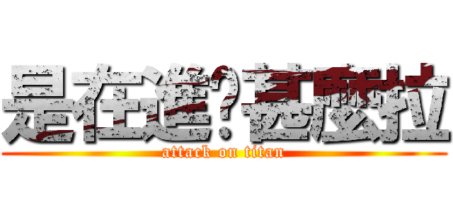 是在進擊甚麼拉 (attack on titan)